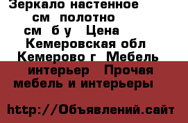  Зеркало настенное, 140 - 42 см; полотно: 120 - 30 см. б/у › Цена ­ 800 - Кемеровская обл., Кемерово г. Мебель, интерьер » Прочая мебель и интерьеры   